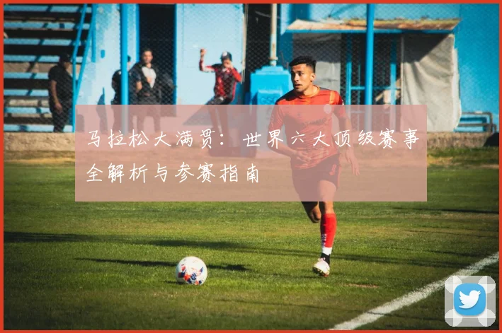 马拉松大满贯：世界六大顶级赛事全解析与参赛指南
