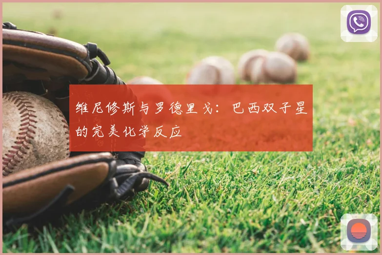 维尼修斯与罗德里戈:巴西双子星的完美化学反应