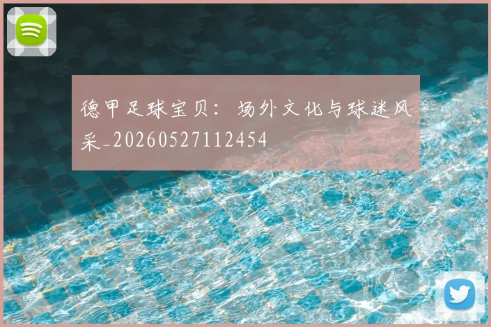 德甲足球宝贝:场外文化与球迷风采_20260527112454