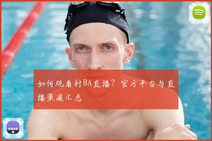 如何观看村BA直播?官方平台与直播渠道汇总