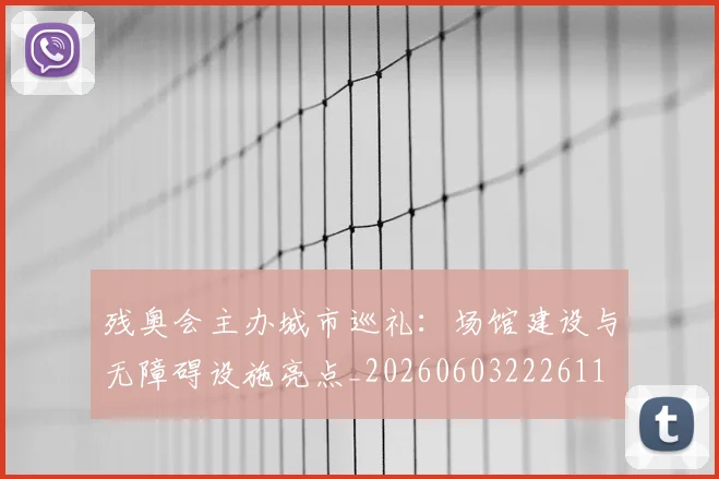 残奥会主办城市巡礼:场馆建设与无障碍设施亮点_20260603222611