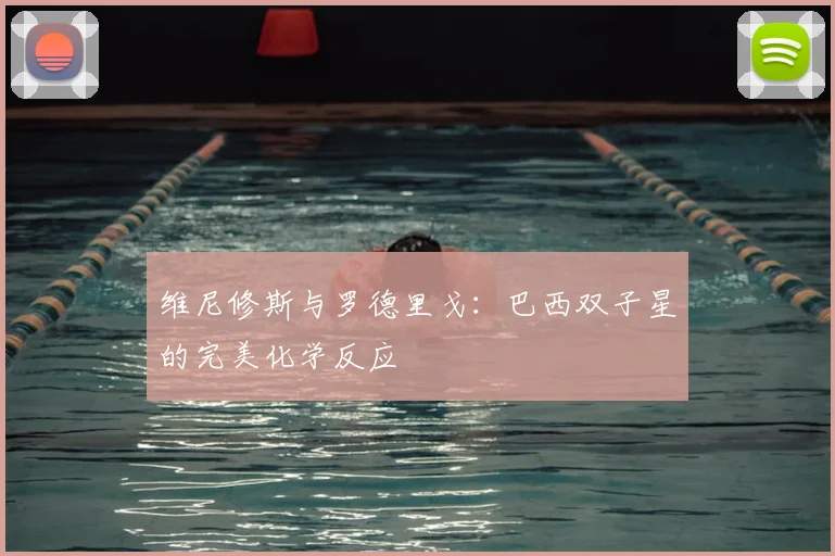 维尼修斯与罗德里戈：巴西双子星的完美化学反应