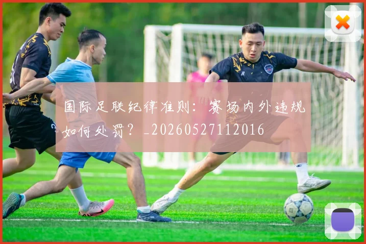 国际足联纪律准则:赛场内外违规如何处罚?_20260527112016